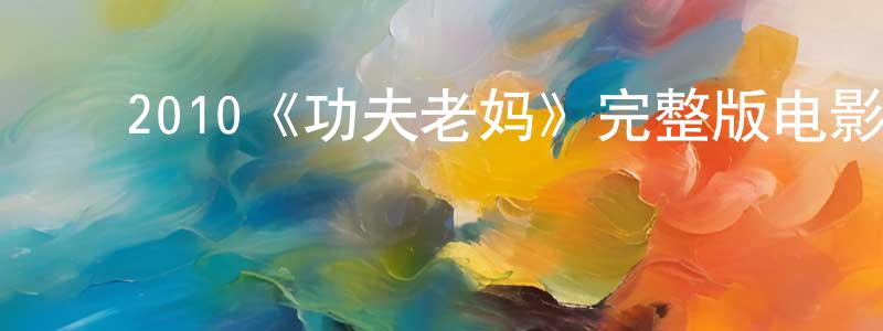 ﻿艾海洋的动漫综艺大全,﻿2010《功夫老妈》完整版电影/在线观看/百度云-美剧天堂